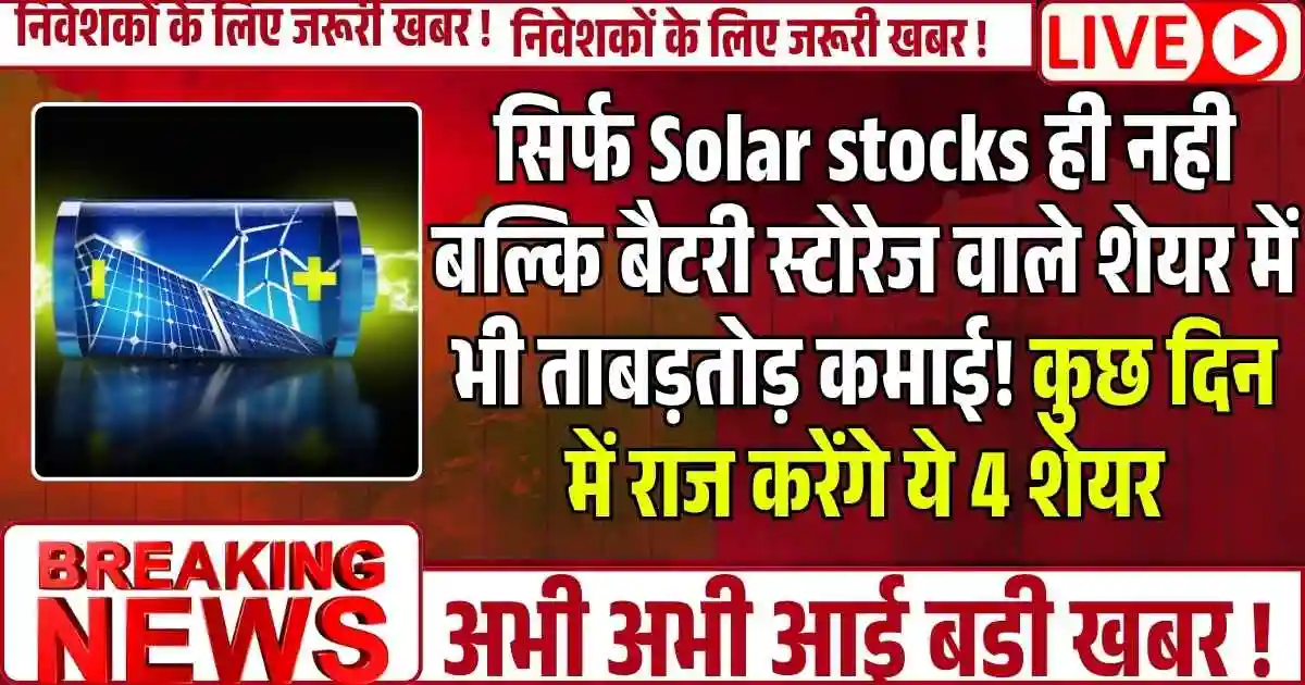 सिर्फ Solar stocks ही नही बल्कि बैटरी स्टोरेज वाले शेयर में भी ताबड़तोड़ कमाई! कुछ दिन में राज करेंगे ये 4 शेयर